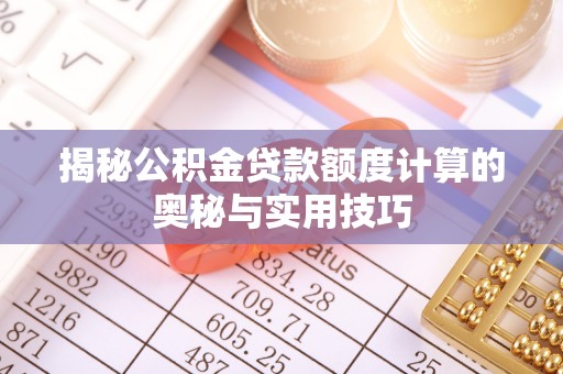夏县揭秘公积金贷款额度计算的奥秘与实用技巧