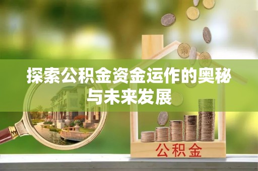 夏县探索公积金资金运作的奥秘与未来发展