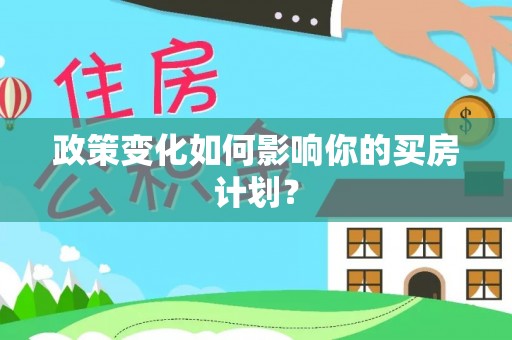 夏县政策变化如何影响你的买房计划？