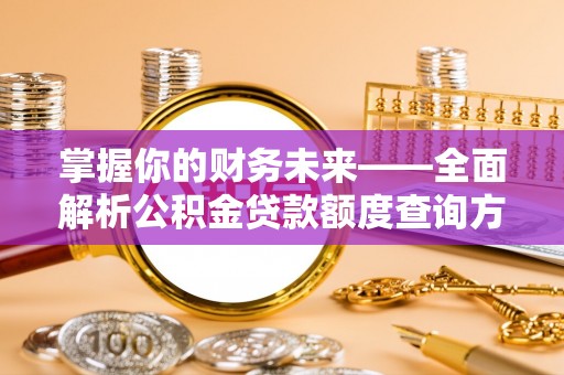 夏县掌握你的财务未来——全面解析公积金贷款额度查询方法