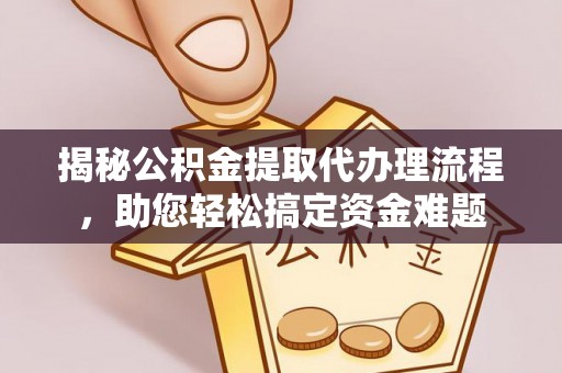 夏县揭秘公积金提取代办理流程，助您轻松搞定资金难题