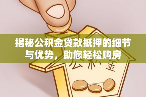 夏县揭秘公积金贷款抵押的细节与优势，助您轻松购房