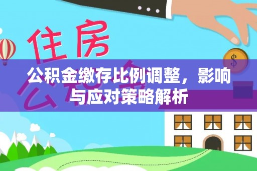 夏县公积金缴存比例调整，影响与应对策略解析