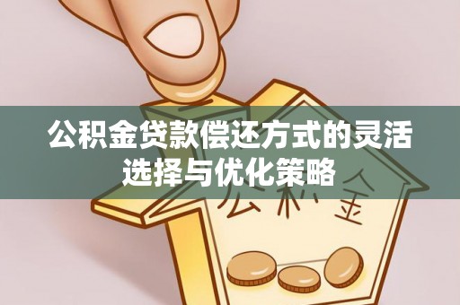 夏县公积金贷款偿还方式的灵活选择与优化策略