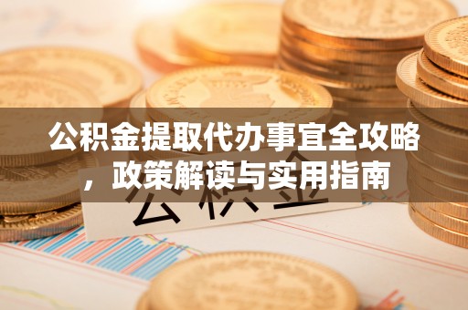 夏县公积金提取代办事宜全攻略，政策解读与实用指南