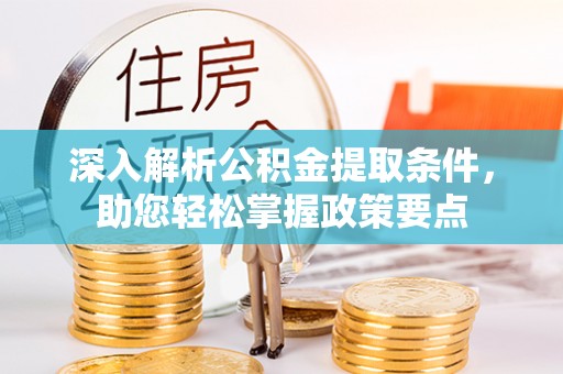 夏县深入解析公积金提取条件，助您轻松掌握政策要点