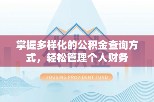 夏县掌握多样化的公积金查询方式，轻松管理个人财务