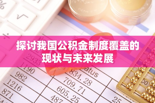 夏县探讨我国公积金制度覆盖的现状与未来发展
