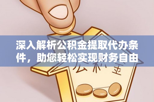 夏县深入解析公积金提取代办条件，助您轻松实现财务自由