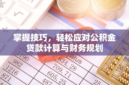 夏县掌握技巧，轻松应对公积金贷款计算与财务规划