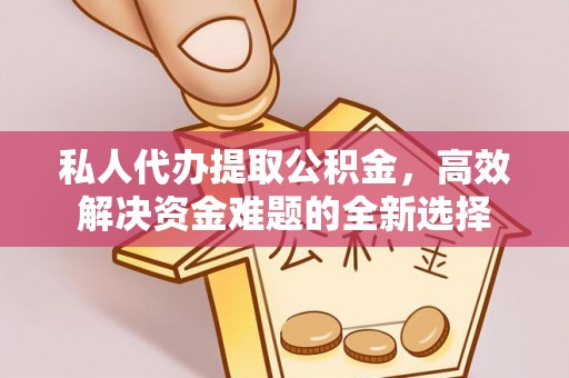 夏县私人代办提取公积金，高效解决资金难题的全新选择