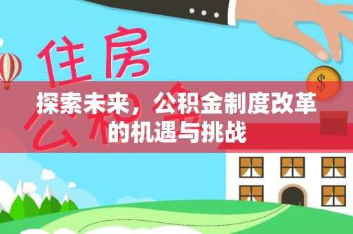 夏县探索未来，公积金制度改革的机遇与挑战