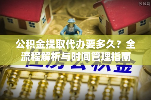 夏县公积金提取代办要多久？全流程解析与时间管理指南