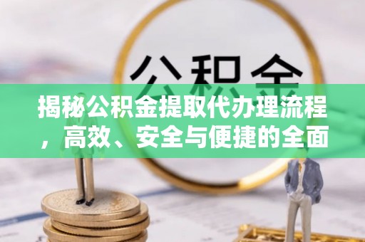 夏县揭秘公积金提取代办理流程，高效、安全与便捷的全面解析