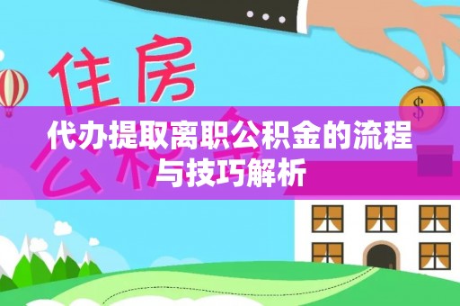 夏县代办提取离职公积金的流程与技巧解析