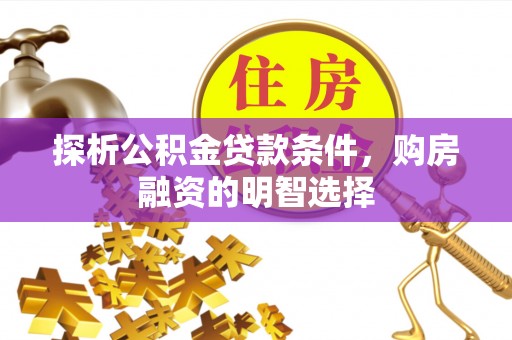 夏县探析公积金贷款条件，购房融资的明智选择