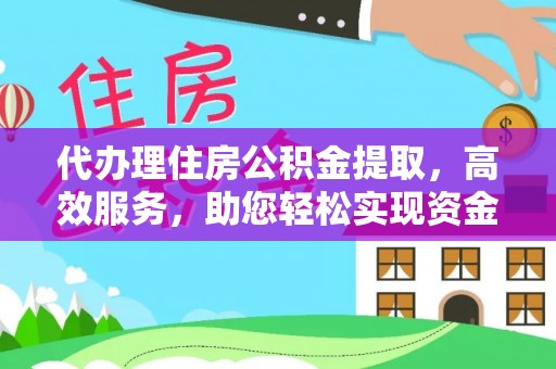 夏县代办理住房公积金提取，高效服务，助您轻松实现资金流转