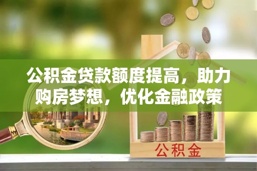 夏县公积金贷款额度提高，助力购房梦想，优化金融政策