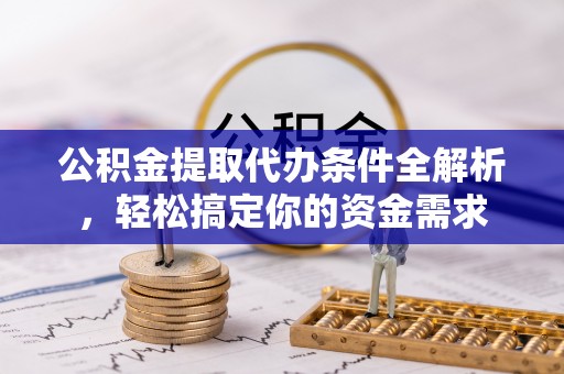 夏县公积金提取代办条件全解析，轻松搞定你的资金需求