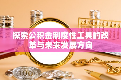 夏县探索公积金制度性工具的改革与未来发展方向