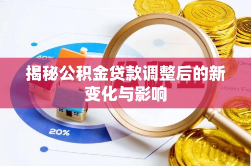 夏县揭秘公积金贷款调整后的新变化与影响