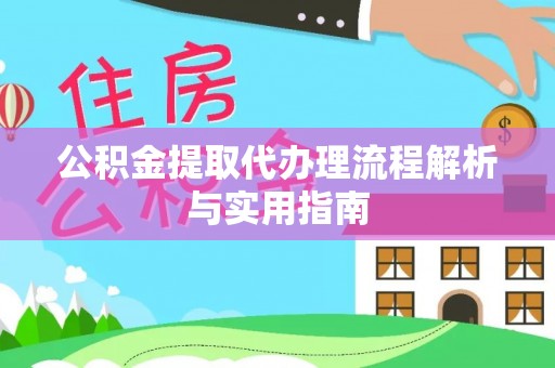 夏县公积金提取代办理流程解析与实用指南
