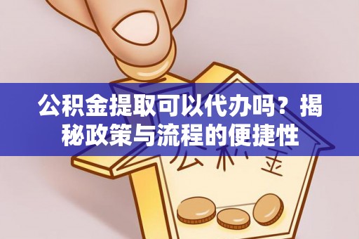 夏县公积金提取可以代办吗？揭秘政策与流程的便捷性
