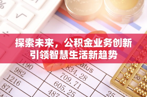 夏县探索未来，公积金业务创新引领智慧生活新趋势