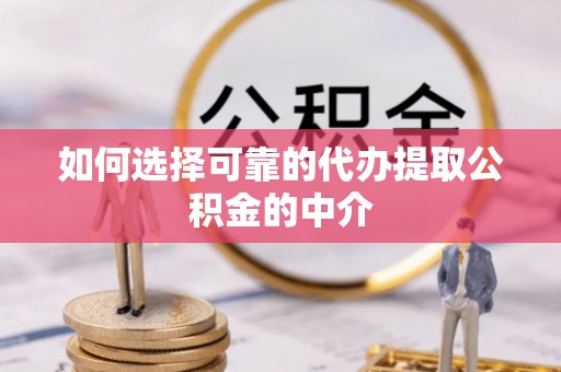 夏县如何选择可靠的代办提取公积金的中介