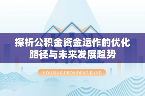 夏县探析公积金资金运作的优化路径与未来发展趋势
