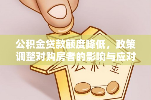 夏县公积金贷款额度降低，政策调整对购房者的影响与应对策略