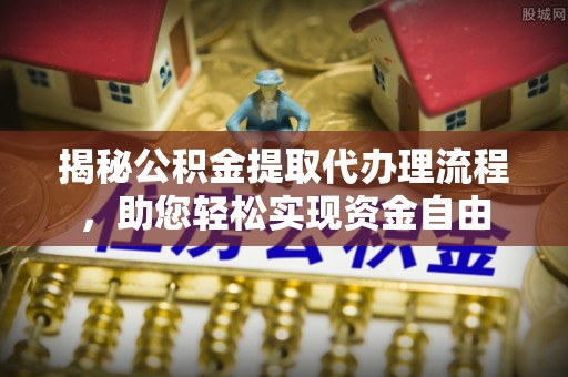 夏县揭秘公积金提取代办理流程，助您轻松实现资金自由