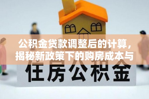 夏县公积金贷款调整后的计算，揭秘新政策下的购房成本与规划