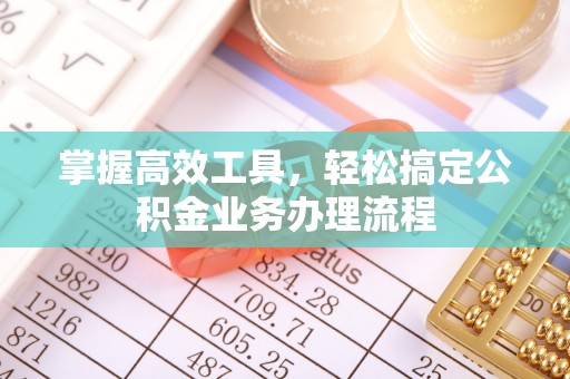 夏县掌握高效工具，轻松搞定公积金业务办理流程