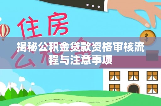 夏县揭秘公积金贷款资格审核流程与注意事项