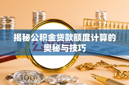 夏县揭秘公积金贷款额度计算的奥秘与技巧
