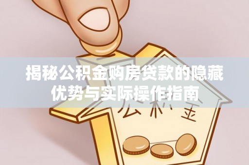夏县揭秘公积金购房贷款的隐藏优势与实际操作指南