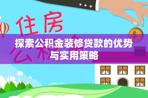 夏县探索公积金装修贷款的优势与实用策略