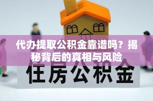 夏县代办提取公积金靠谱吗？揭秘背后的真相与风险
