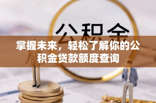 夏县掌握未来，轻松了解你的公积金贷款额度查询