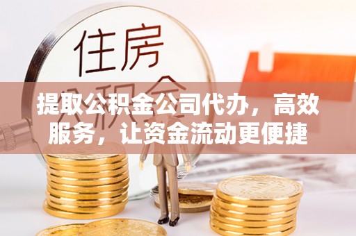 夏县提取公积金公司代办，高效服务，让资金流动更便捷