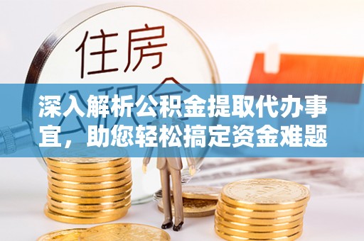 夏县深入解析公积金提取代办事宜，助您轻松搞定资金难题