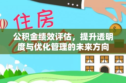 夏县公积金绩效评估，提升透明度与优化管理的未来方向