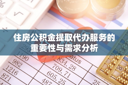夏县住房公积金提取代办服务的重要性与需求分析