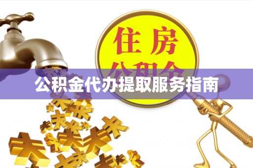 夏县公积金代办提取服务指南