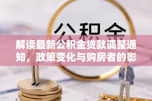 夏县解读最新公积金贷款调整通知，政策变化与购房者的影响