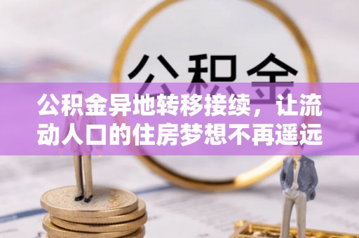 夏县公积金异地转移接续，让流动人口的住房梦想不再遥远
