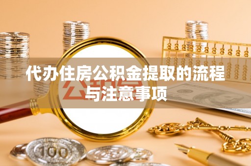 夏县代办住房公积金提取的流程与注意事项