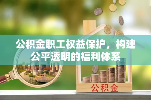夏县公积金职工权益保护，构建公平透明的福利体系