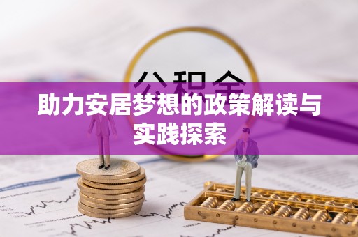夏县助力安居梦想的政策解读与实践探索